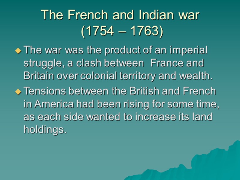 The French and Indian war  (1754 – 1763) The war was the product
